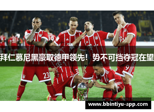 拜仁慕尼黑豪取德甲领先！势不可挡夺冠在望
