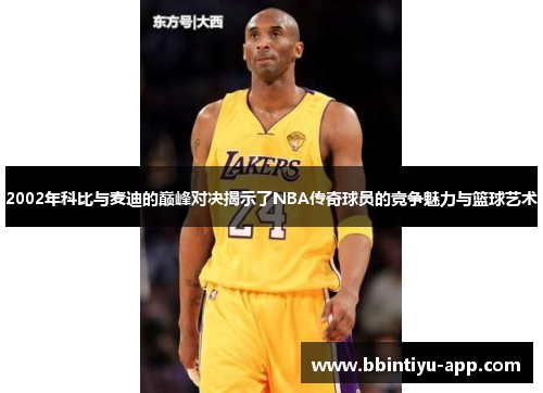 2002年科比与麦迪的巅峰对决揭示了NBA传奇球员的竞争魅力与篮球艺术