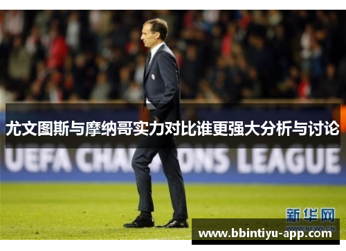 尤文图斯与摩纳哥实力对比谁更强大分析与讨论