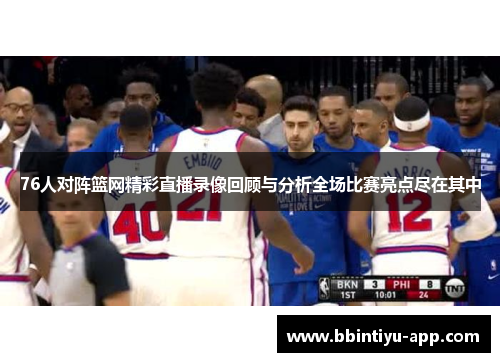 76人对阵篮网精彩直播录像回顾与分析全场比赛亮点尽在其中