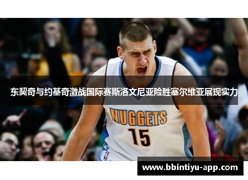 东契奇与约基奇激战国际赛斯洛文尼亚险胜塞尔维亚展现实力