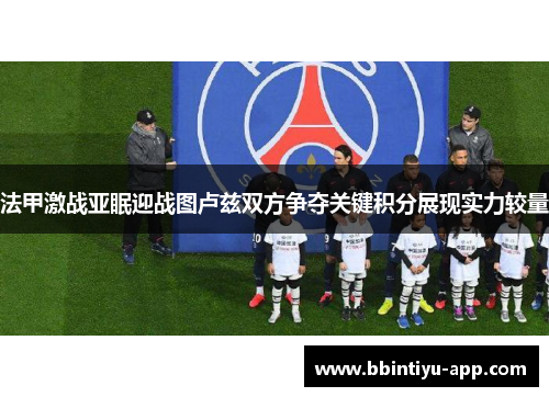 法甲激战亚眠迎战图卢兹双方争夺关键积分展现实力较量